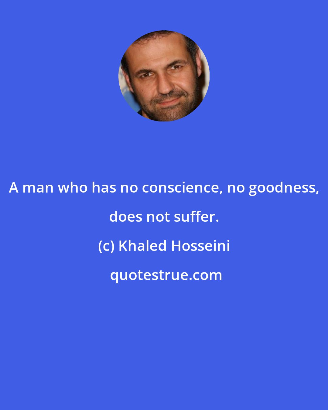 Khaled Hosseini: A man who has no conscience, no goodness, does not suffer.