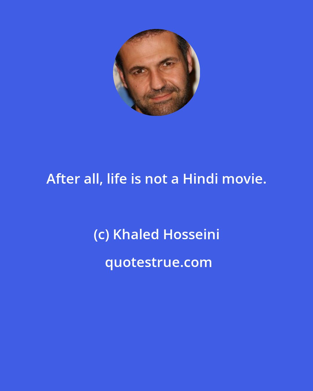 Khaled Hosseini: After all, life is not a Hindi movie.