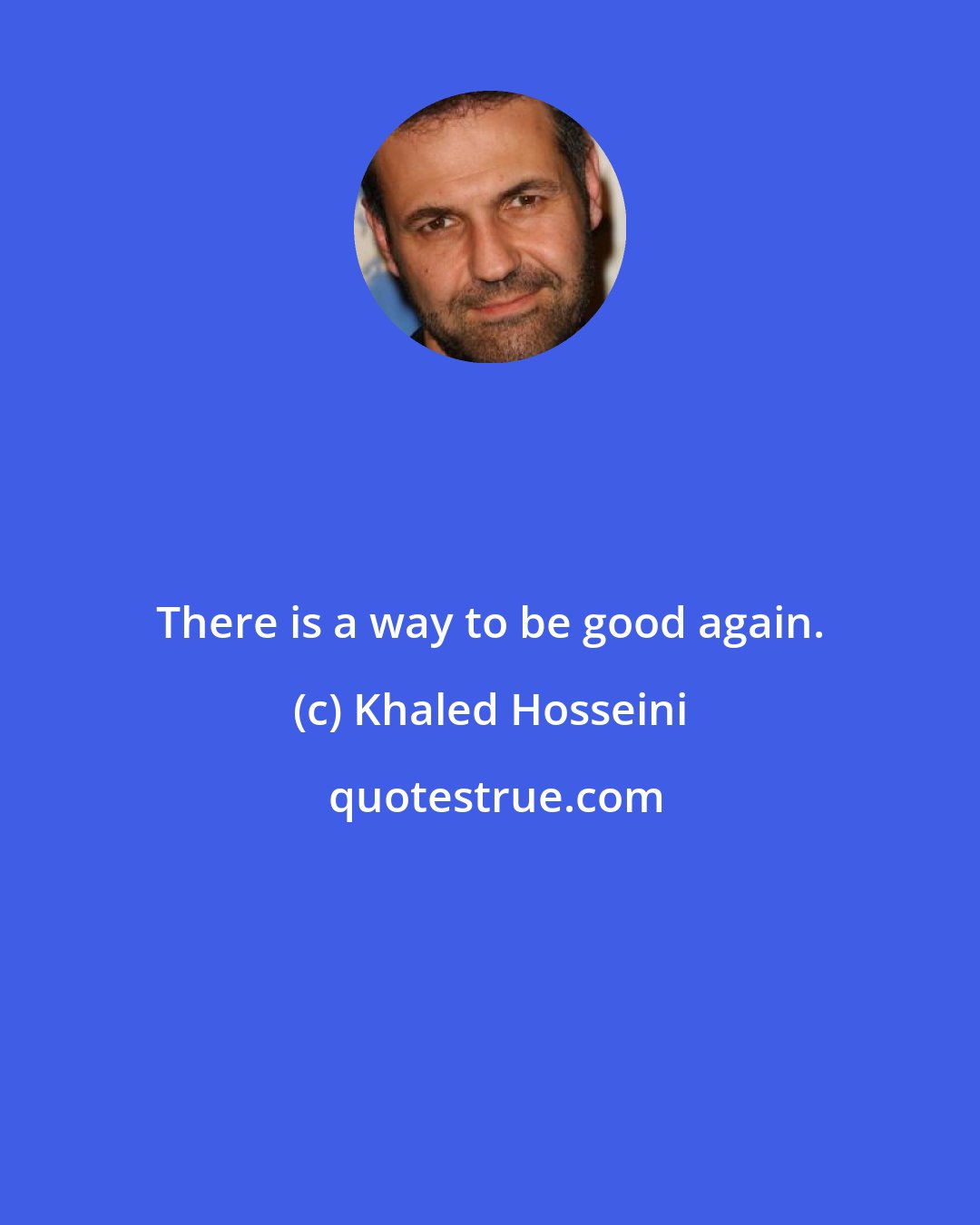 Khaled Hosseini: There is a way to be good again.