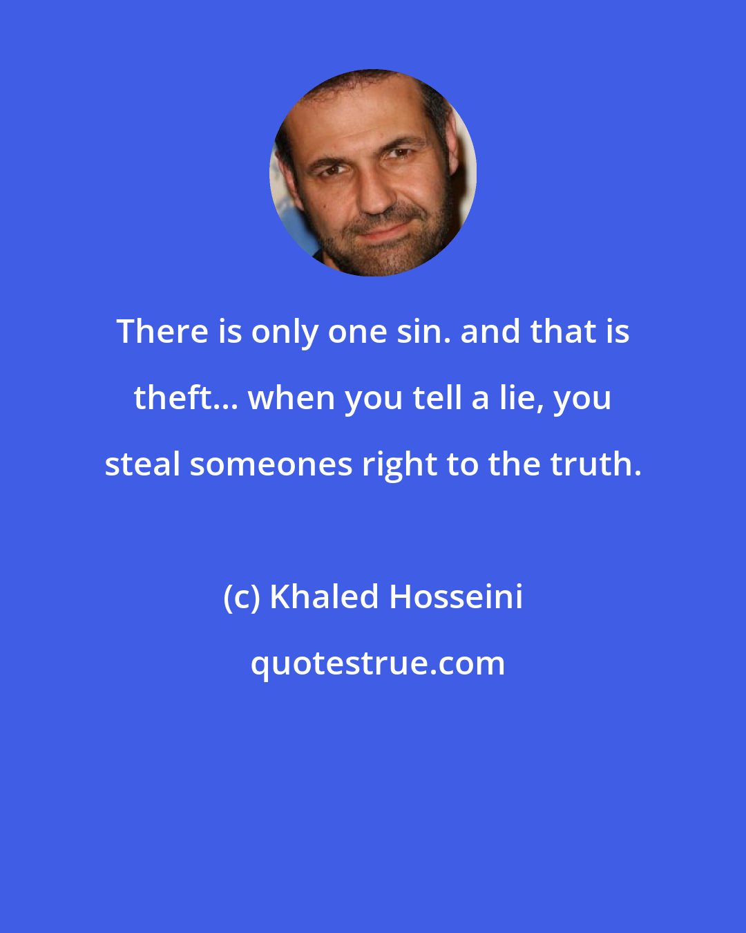 Khaled Hosseini: There is only one sin. and that is theft... when you tell a lie, you steal someones right to the truth.