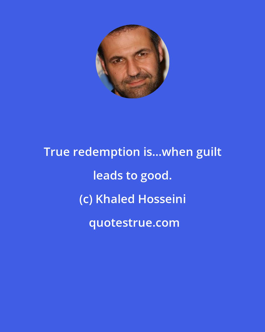 Khaled Hosseini: True redemption is...when guilt leads to good.