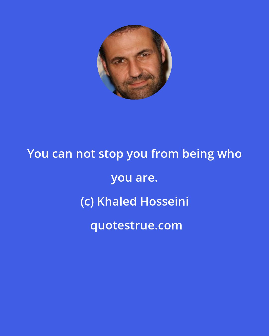 Khaled Hosseini: You can not stop you from being who you are.