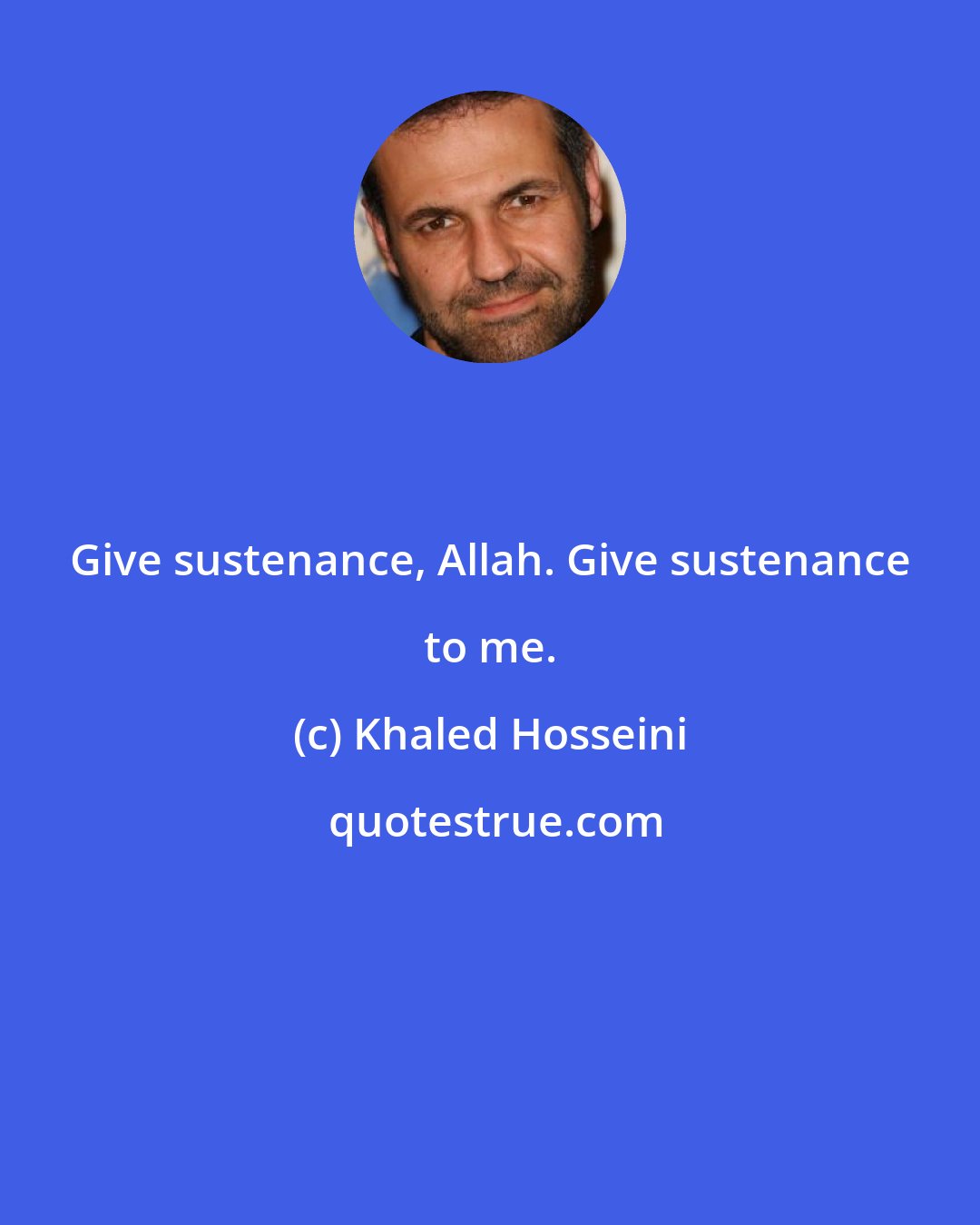 Khaled Hosseini: Give sustenance, Allah. Give sustenance to me.