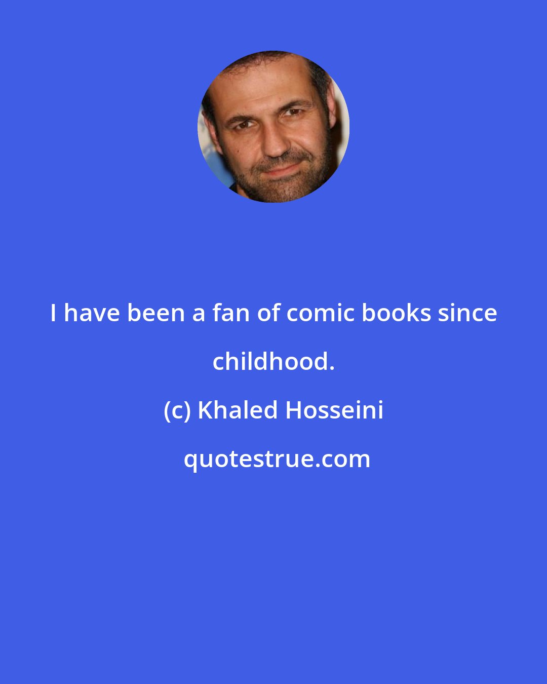 Khaled Hosseini: I have been a fan of comic books since childhood.