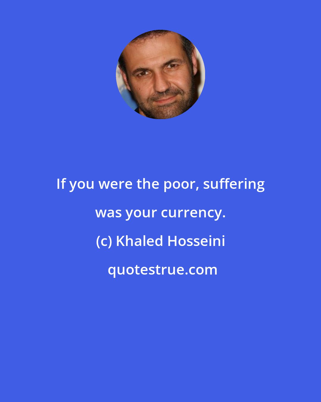 Khaled Hosseini: If you were the poor, suffering was your currency.