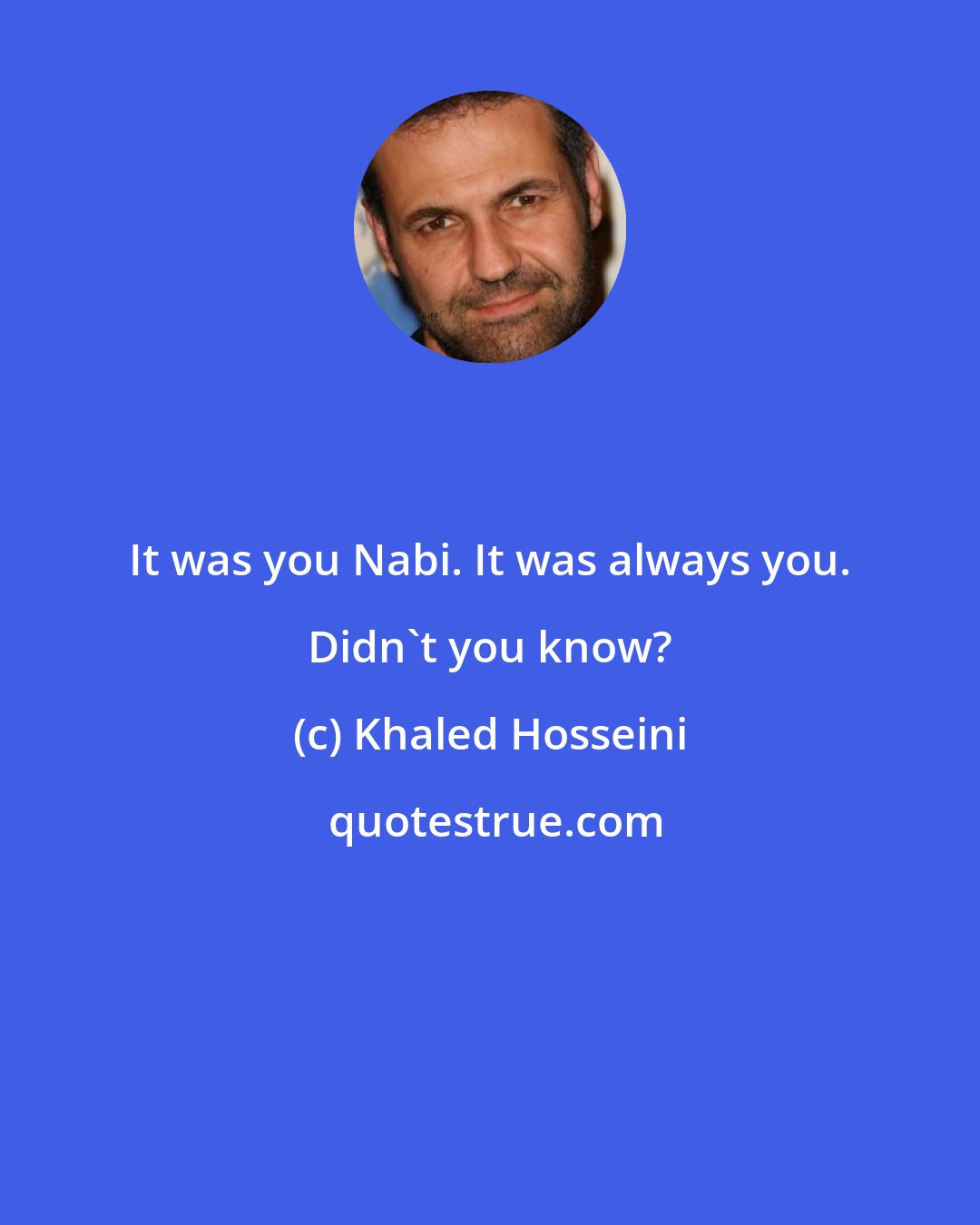 Khaled Hosseini: It was you Nabi. It was always you. Didn't you know?