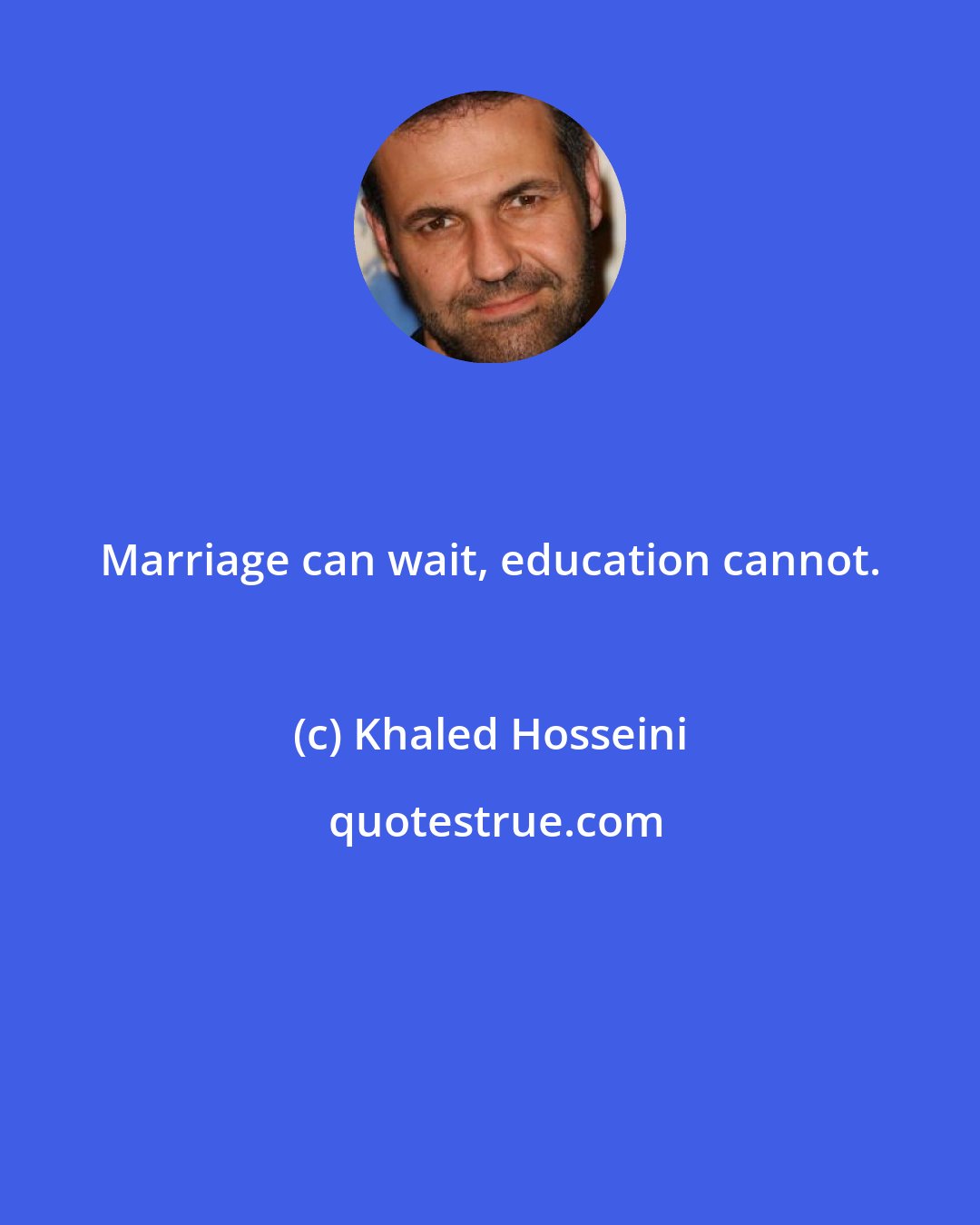 Khaled Hosseini: Marriage can wait, education cannot.