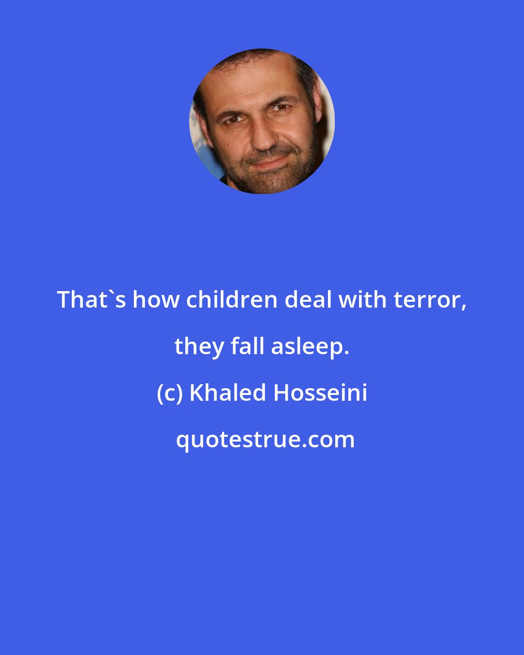 Khaled Hosseini: That's how children deal with terror, they fall asleep.