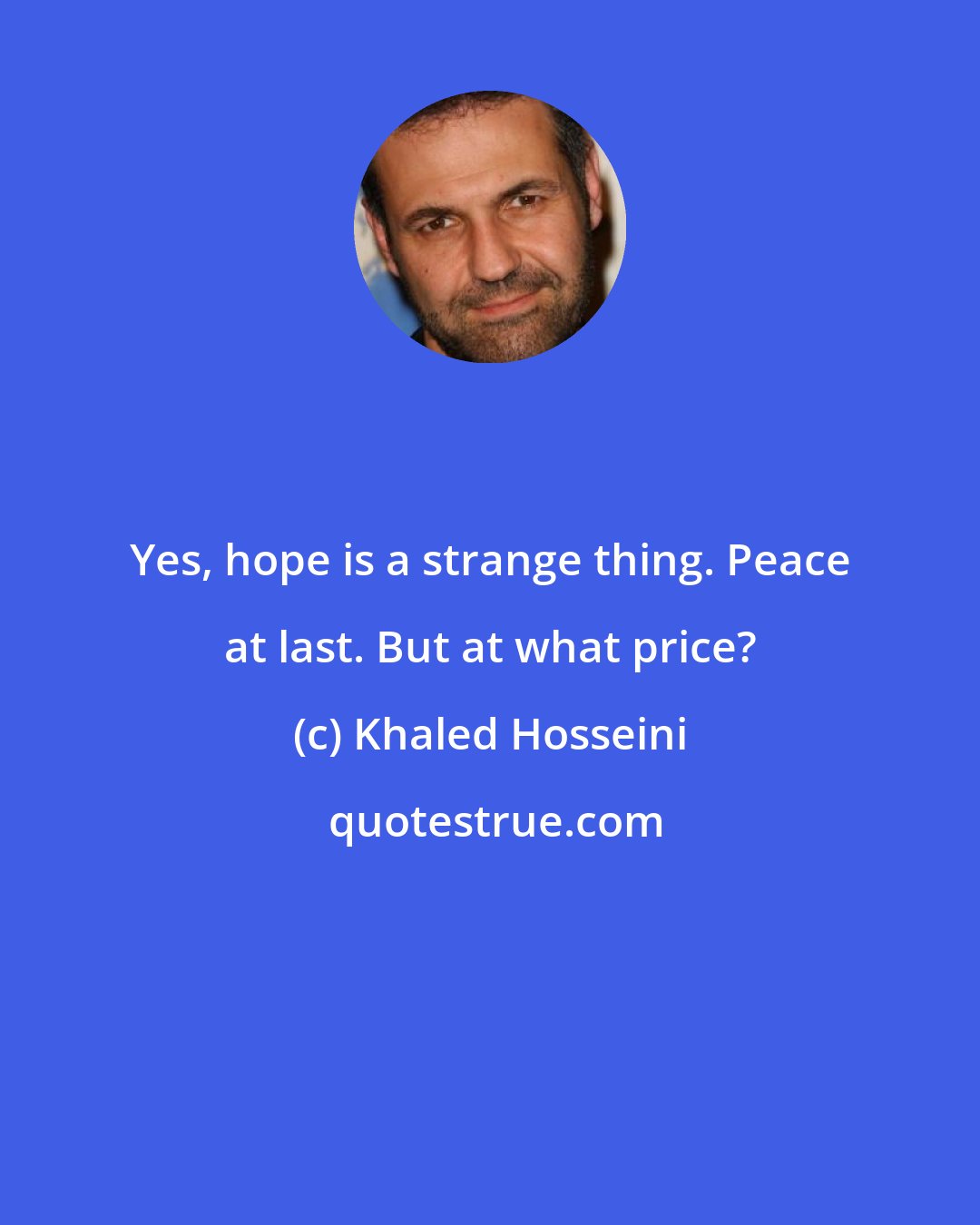 Khaled Hosseini: Yes, hope is a strange thing. Peace at last. But at what price?