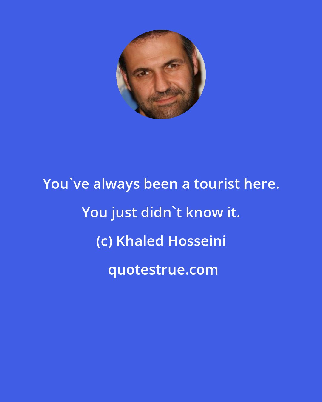 Khaled Hosseini: You've always been a tourist here. You just didn't know it.