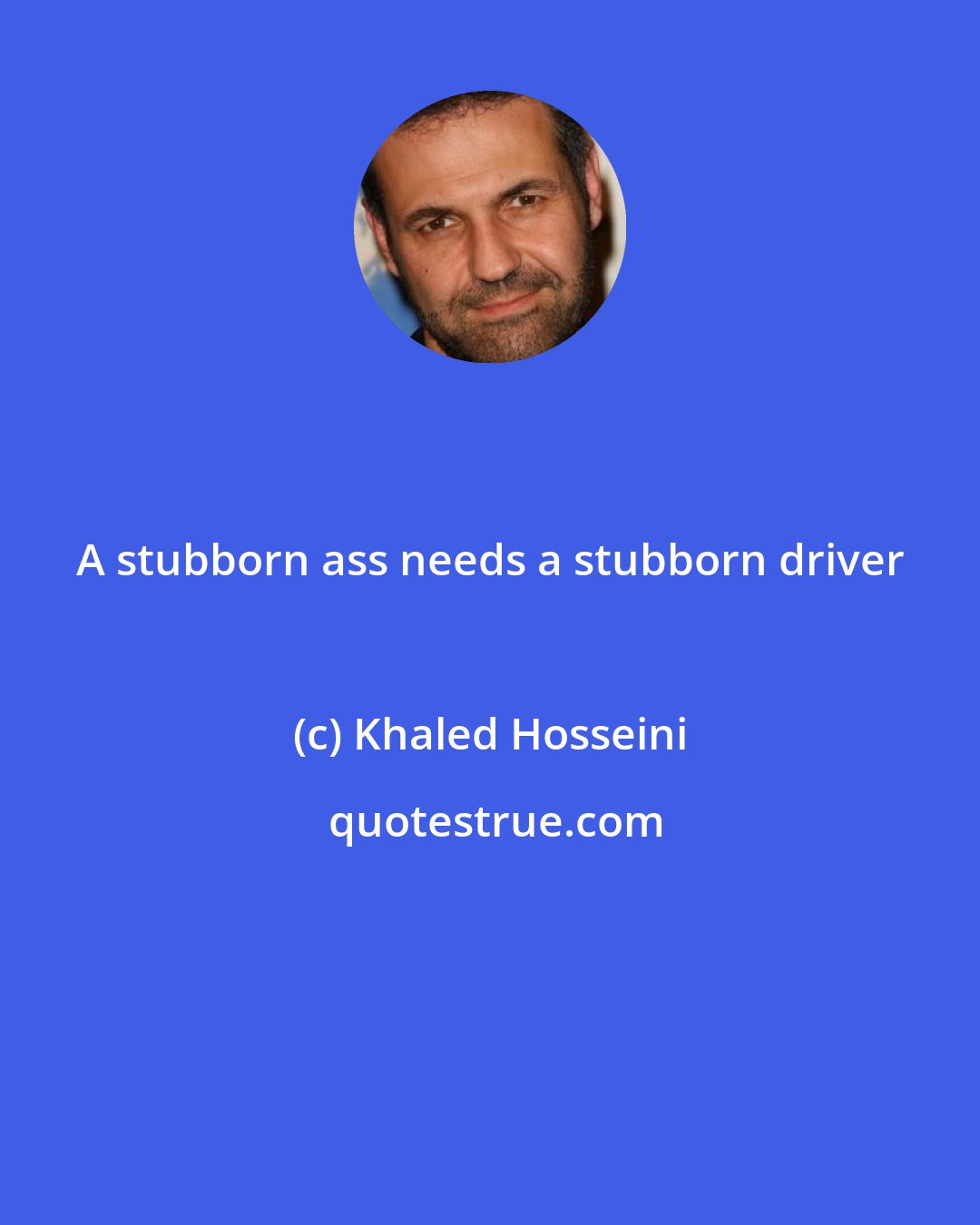 Khaled Hosseini: A stubborn ass needs a stubborn driver