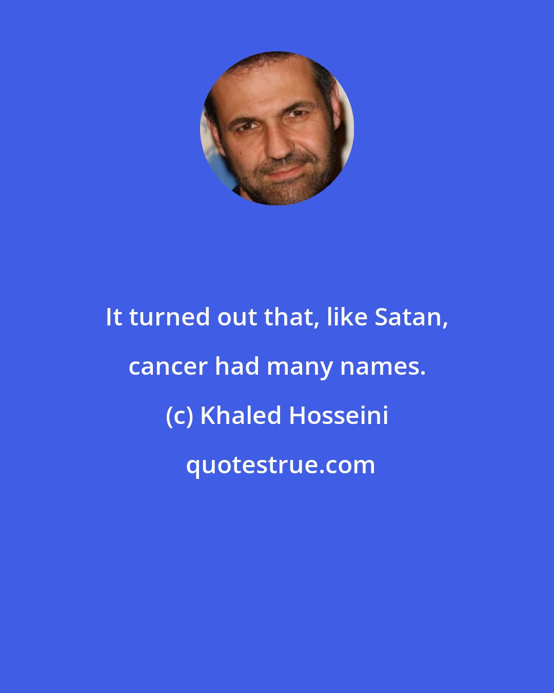 Khaled Hosseini: It turned out that, like Satan, cancer had many names.