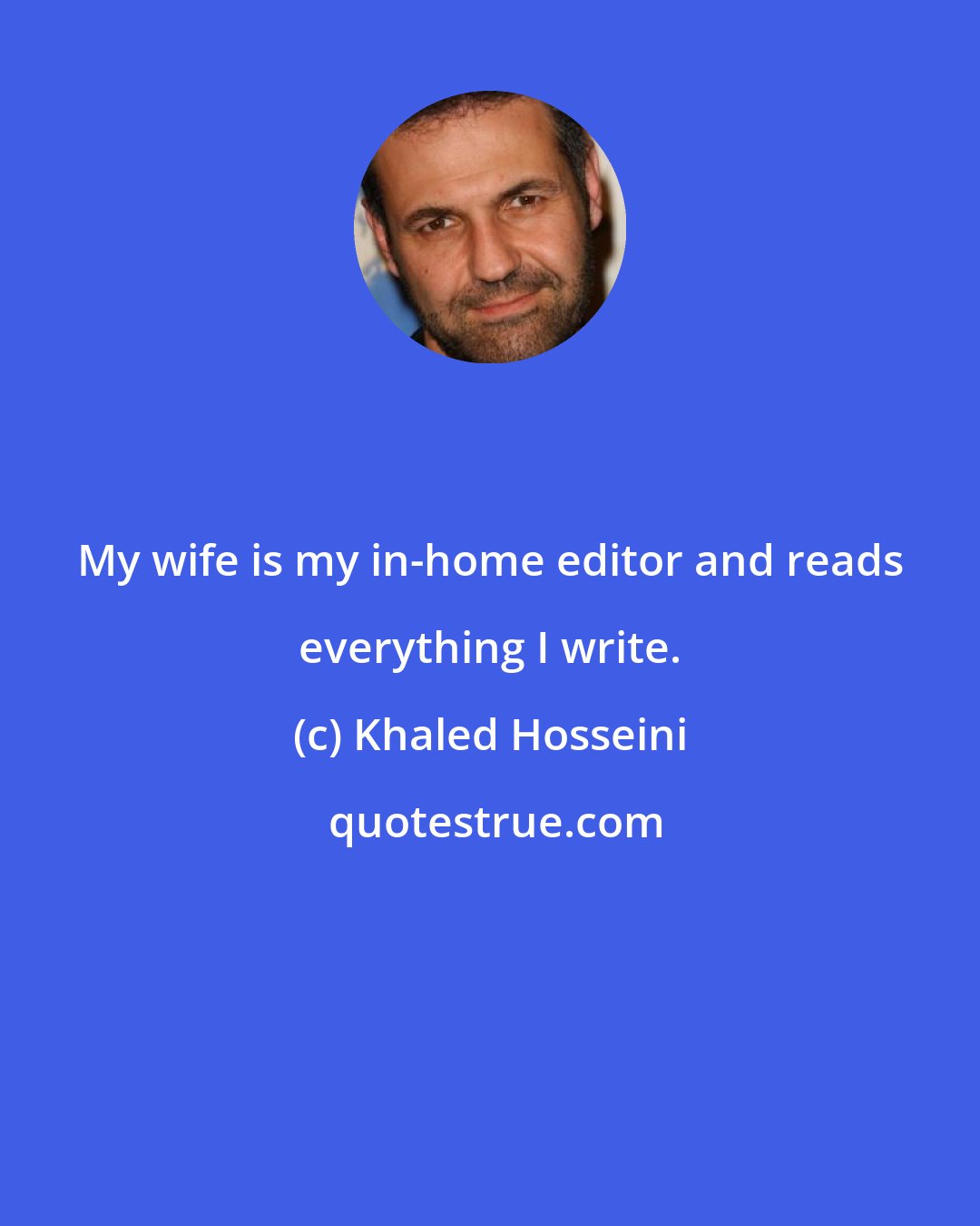 Khaled Hosseini: My wife is my in-home editor and reads everything I write.