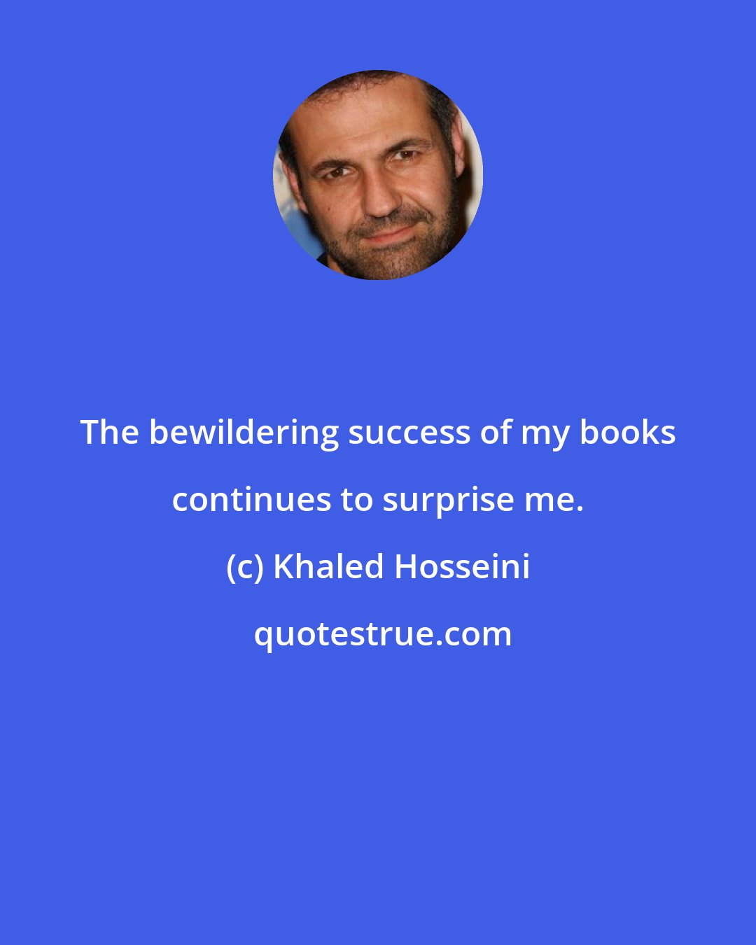 Khaled Hosseini: The bewildering success of my books continues to surprise me.