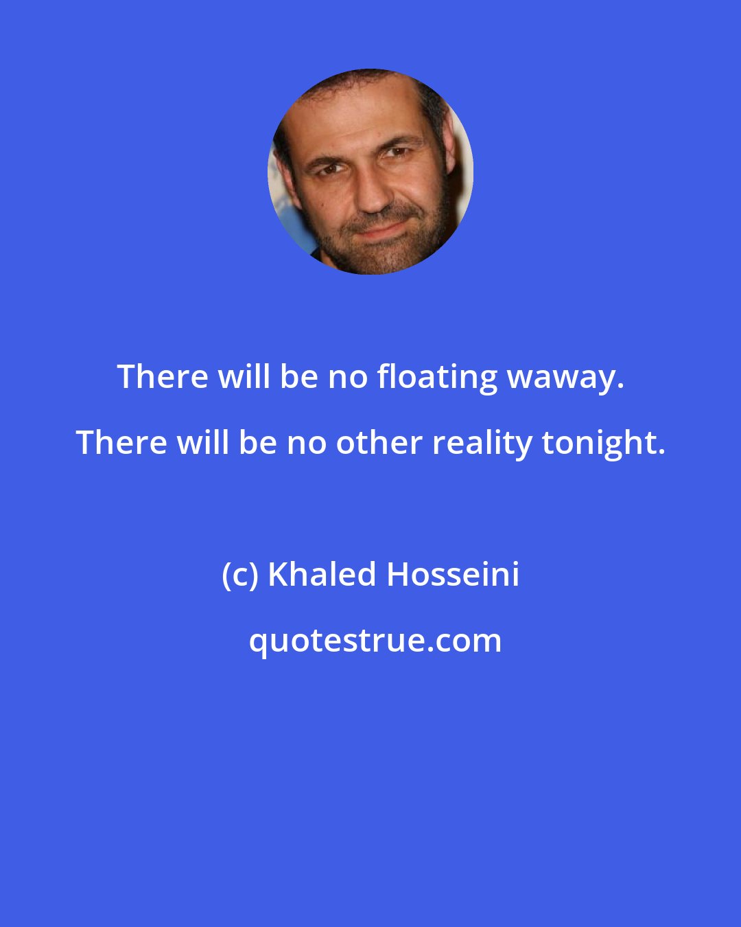 Khaled Hosseini: There will be no floating waway. There will be no other reality tonight.