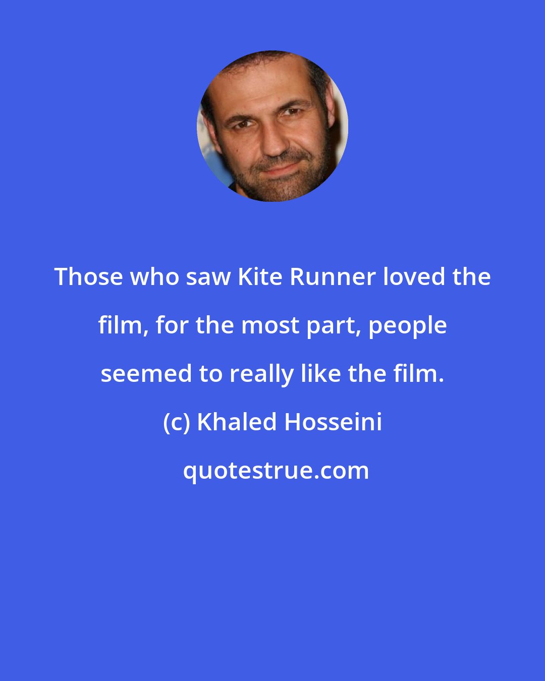 Khaled Hosseini: Those who saw Kite Runner loved the film, for the most part, people seemed to really like the film.