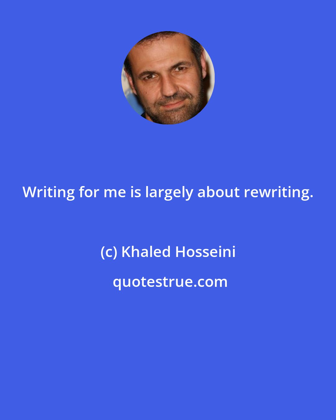 Khaled Hosseini: Writing for me is largely about rewriting.