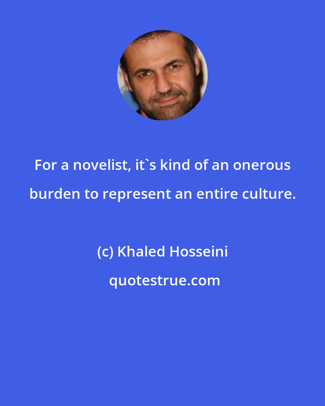 Khaled Hosseini: For a novelist, it's kind of an onerous burden to represent an entire culture.