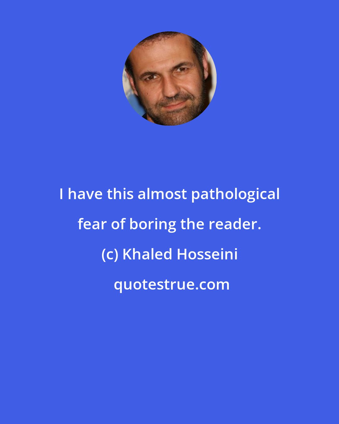 Khaled Hosseini: I have this almost pathological fear of boring the reader.