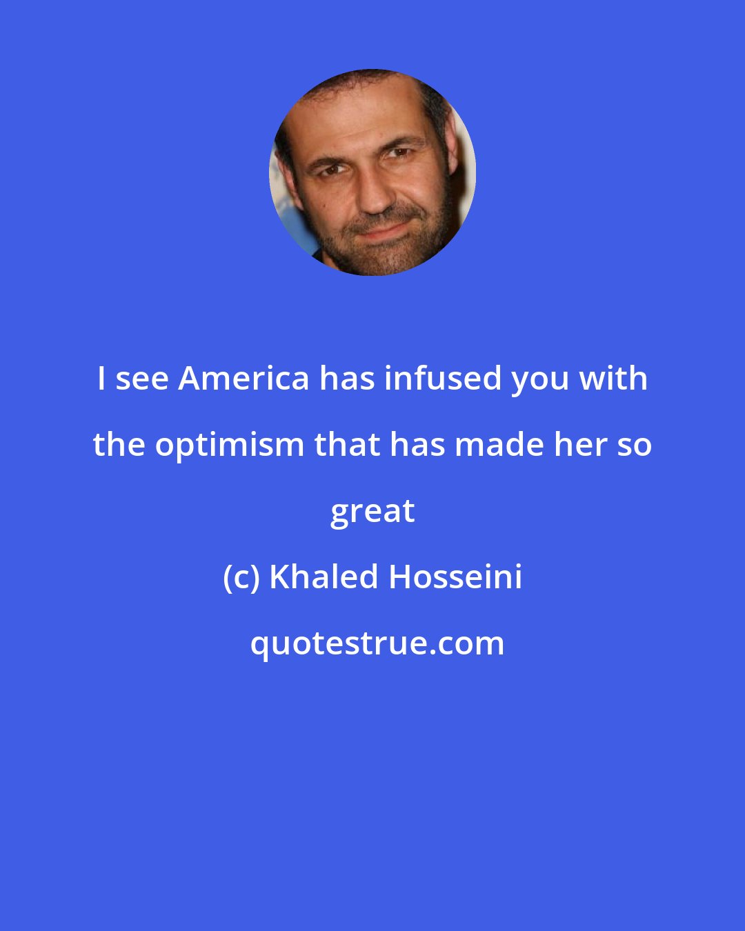 Khaled Hosseini: I see America has infused you with the optimism that has made her so great