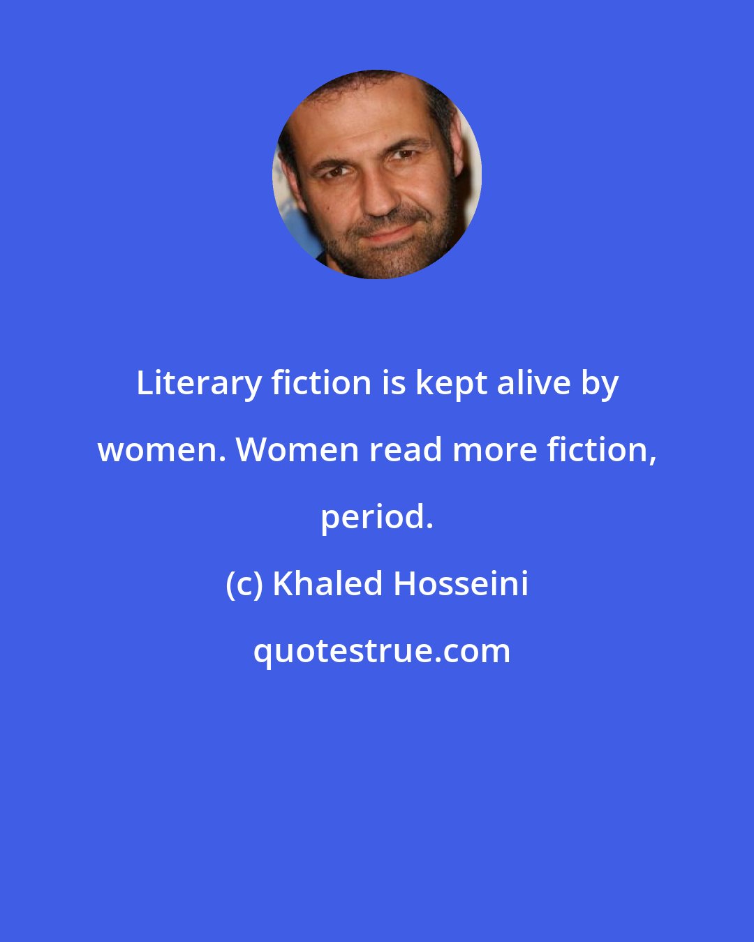 Khaled Hosseini: Literary fiction is kept alive by women. Women read more fiction, period.