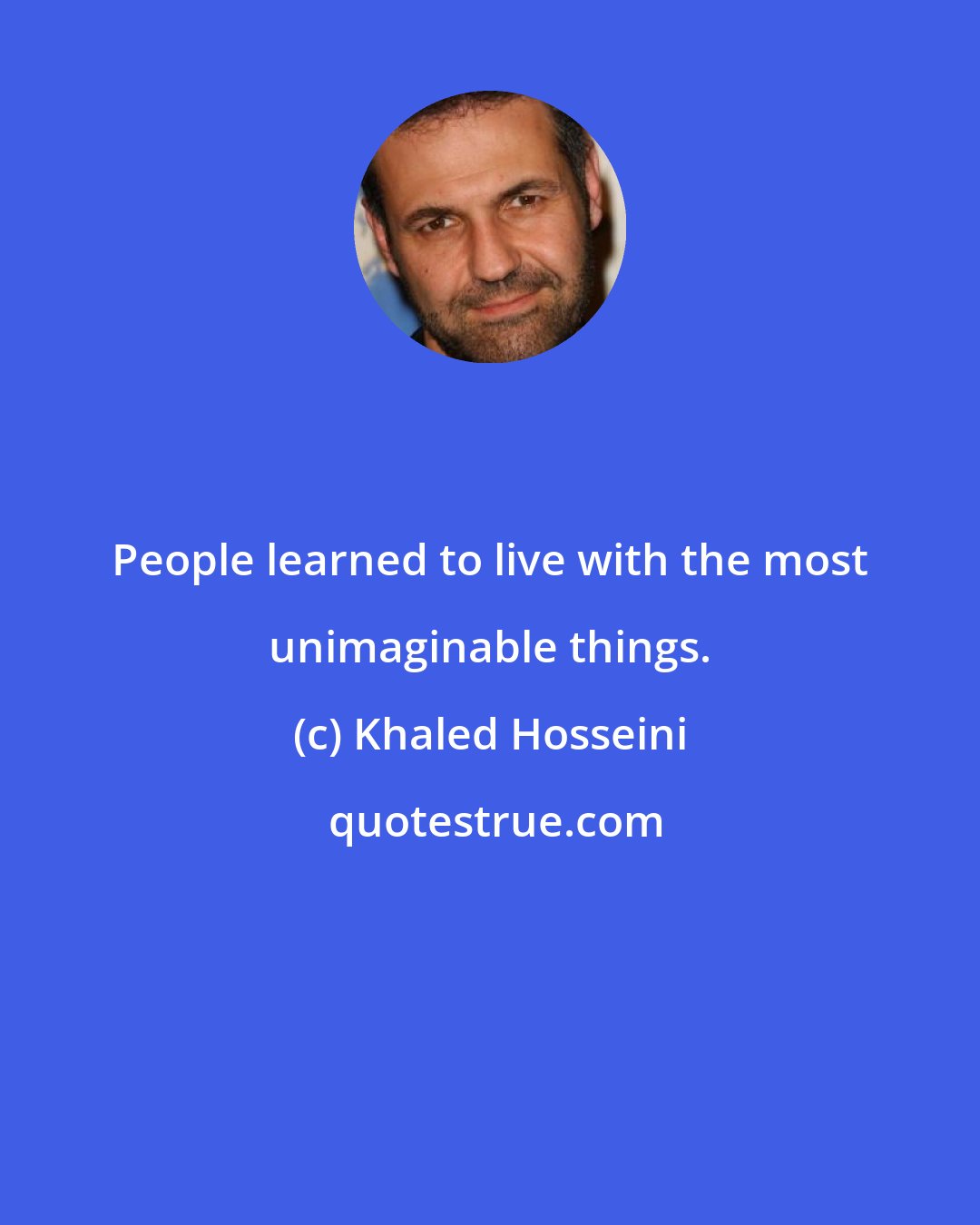 Khaled Hosseini: People learned to live with the most unimaginable things.