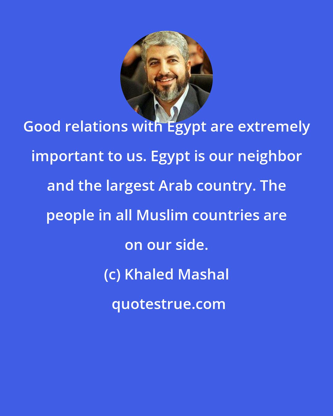 Khaled Mashal: Good relations with Egypt are extremely important to us. Egypt is our neighbor and the largest Arab country. The people in all Muslim countries are on our side.