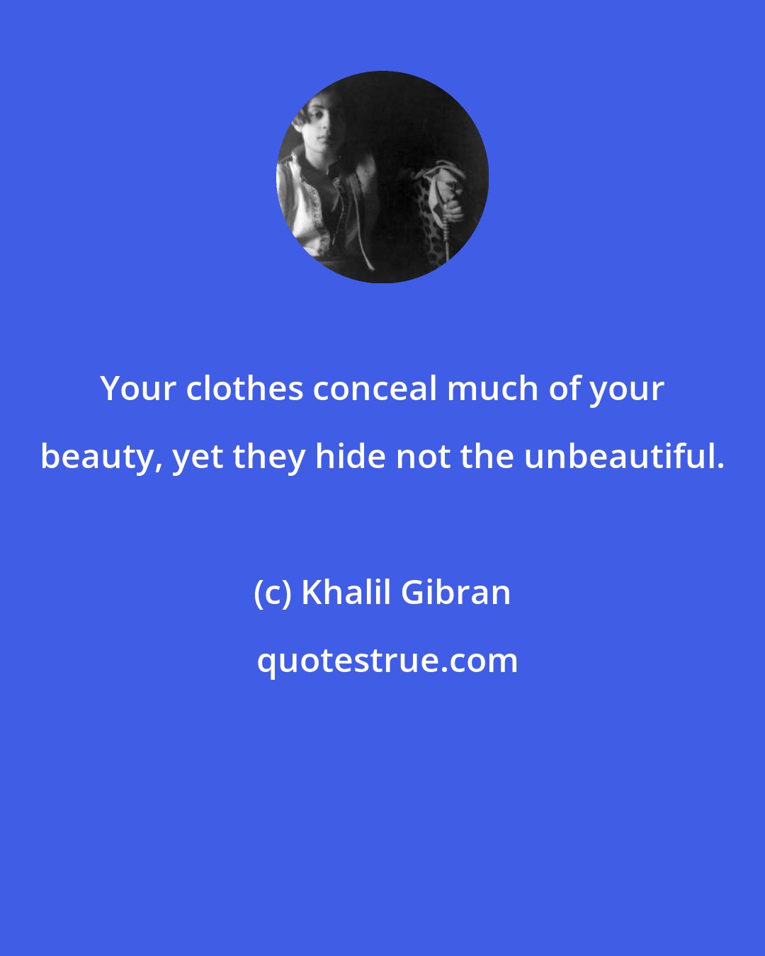 Khalil Gibran: Your clothes conceal much of your beauty, yet they hide not the unbeautiful.