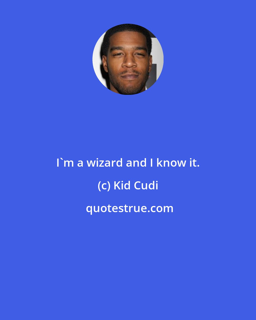 Kid Cudi: I'm a wizard and I know it.