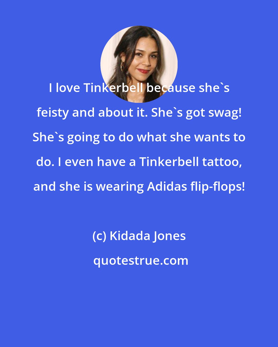 Kidada Jones: I love Tinkerbell because she's feisty and about it. She's got swag! She's going to do what she wants to do. I even have a Tinkerbell tattoo, and she is wearing Adidas flip-flops!
