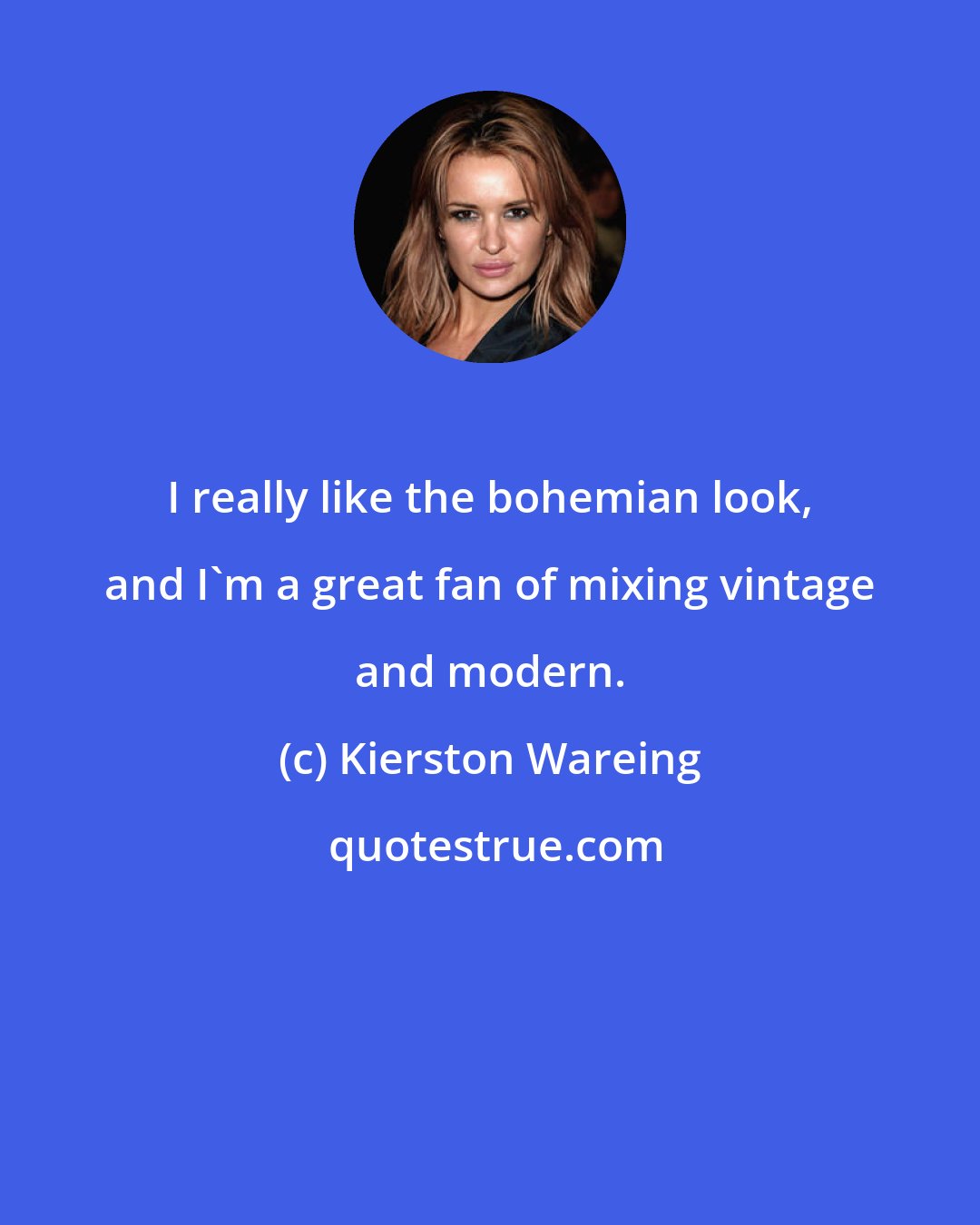 Kierston Wareing: I really like the bohemian look, and I'm a great fan of mixing vintage and modern.