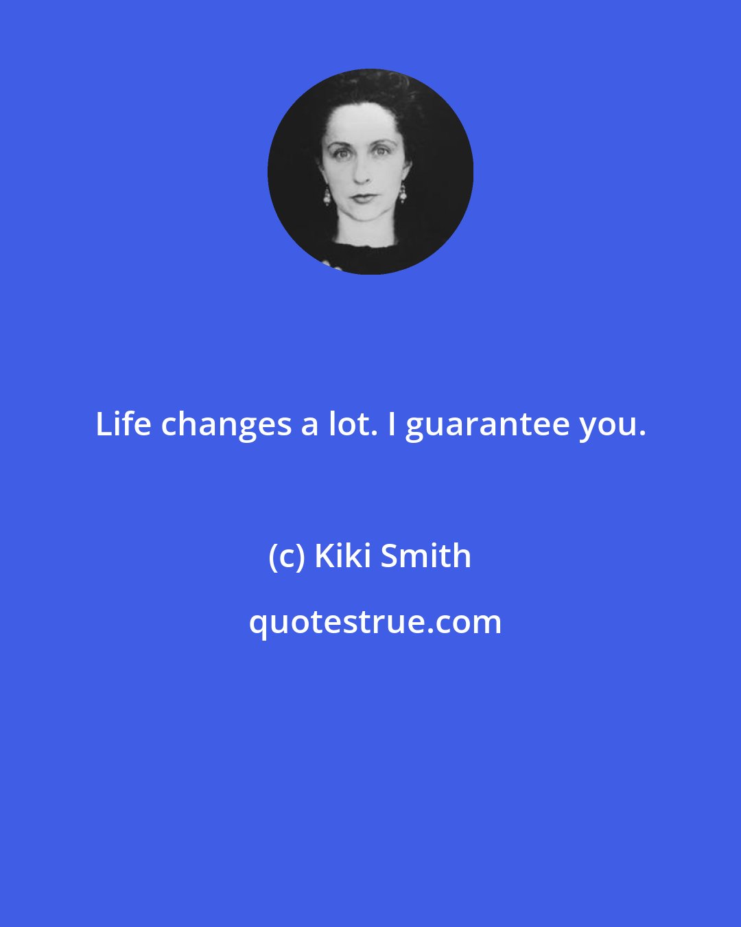Kiki Smith: Life changes a lot. I guarantee you.