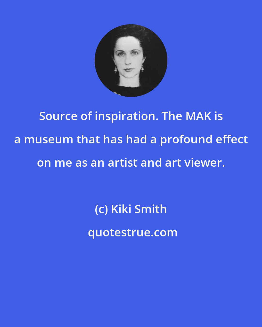 Kiki Smith: Source of inspiration. The MAK is a museum that has had a profound effect on me as an artist and art viewer.
