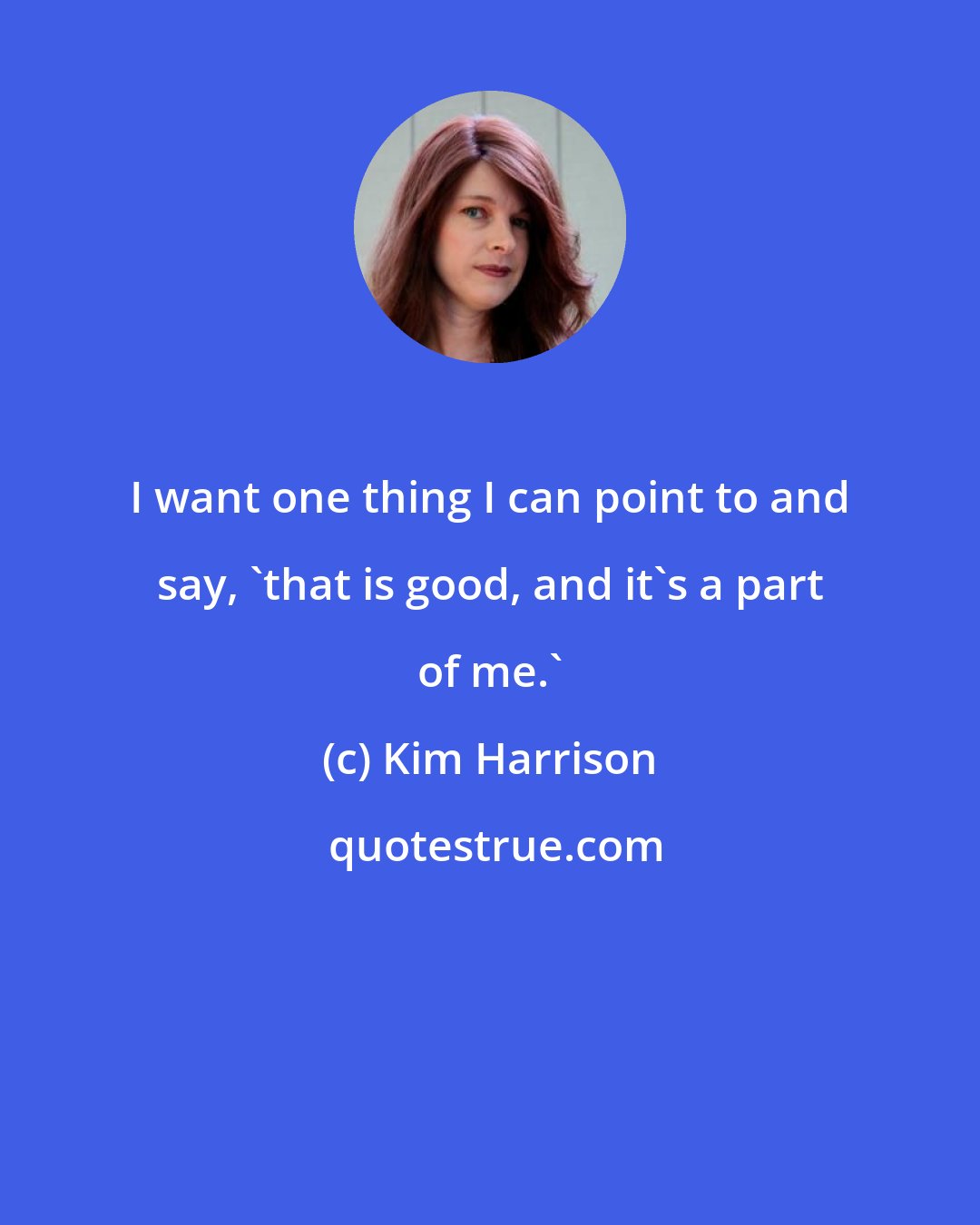 Kim Harrison: I want one thing I can point to and say, 'that is good, and it's a part of me.'