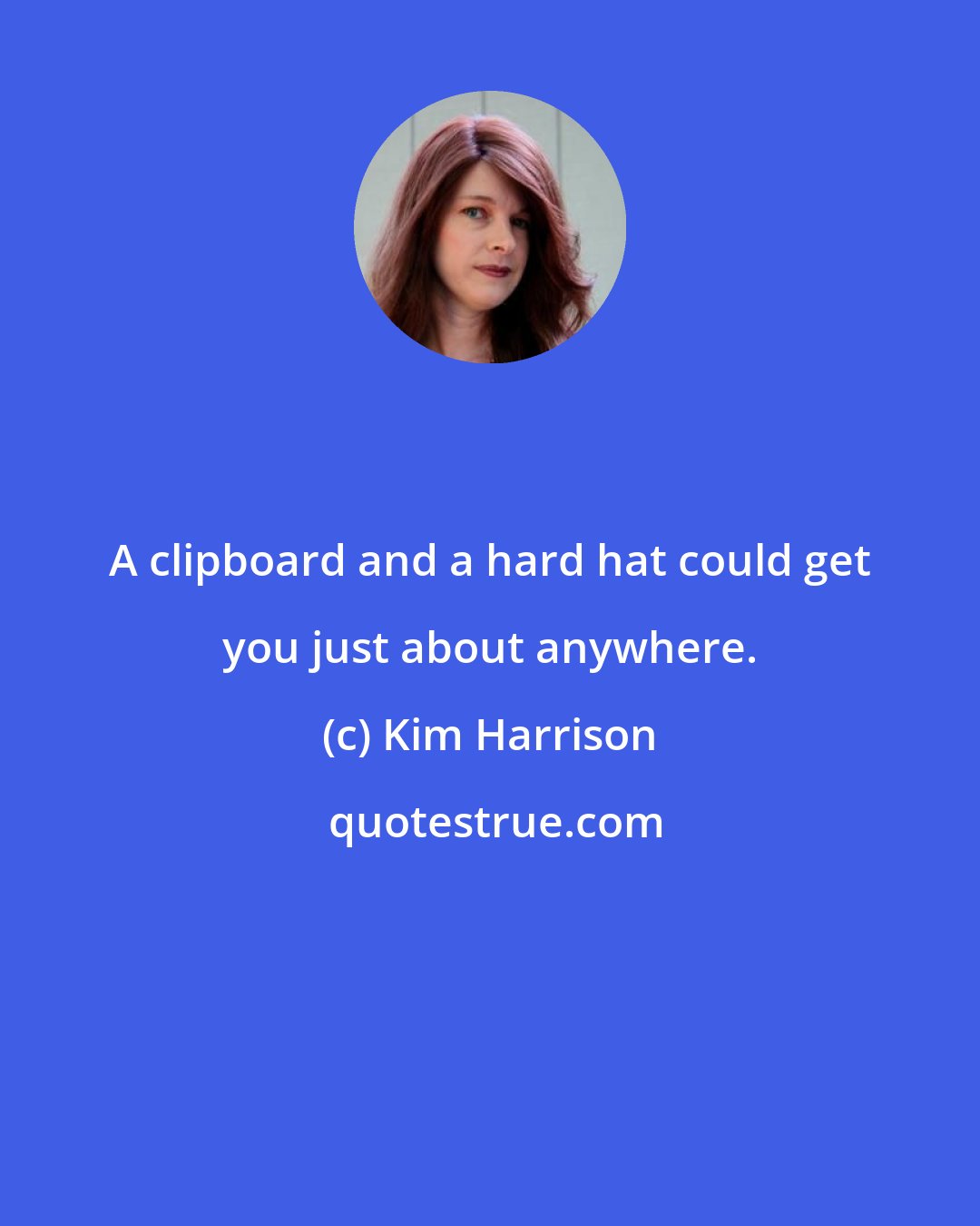 Kim Harrison: A clipboard and a hard hat could get you just about anywhere.