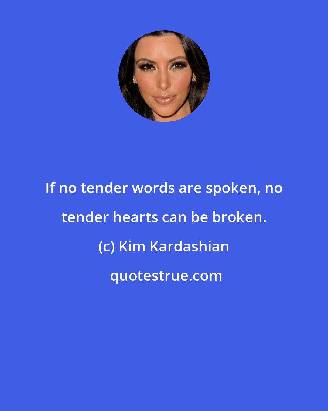 Kim Kardashian: If no tender words are spoken, no tender hearts can be broken.