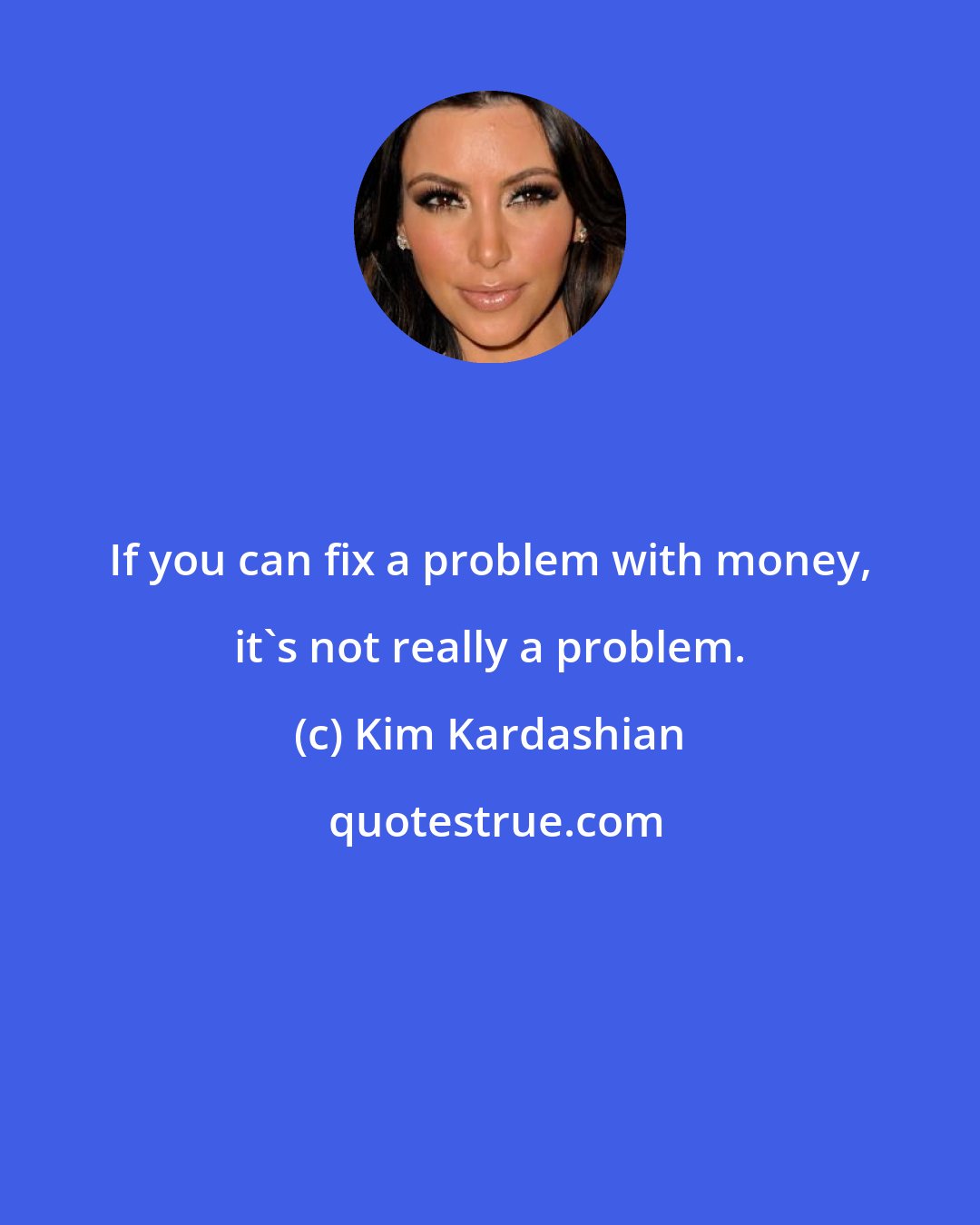 Kim Kardashian: If you can fix a problem with money, it's not really a problem.