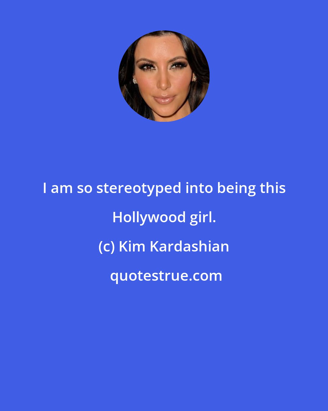 Kim Kardashian: I am so stereotyped into being this Hollywood girl.