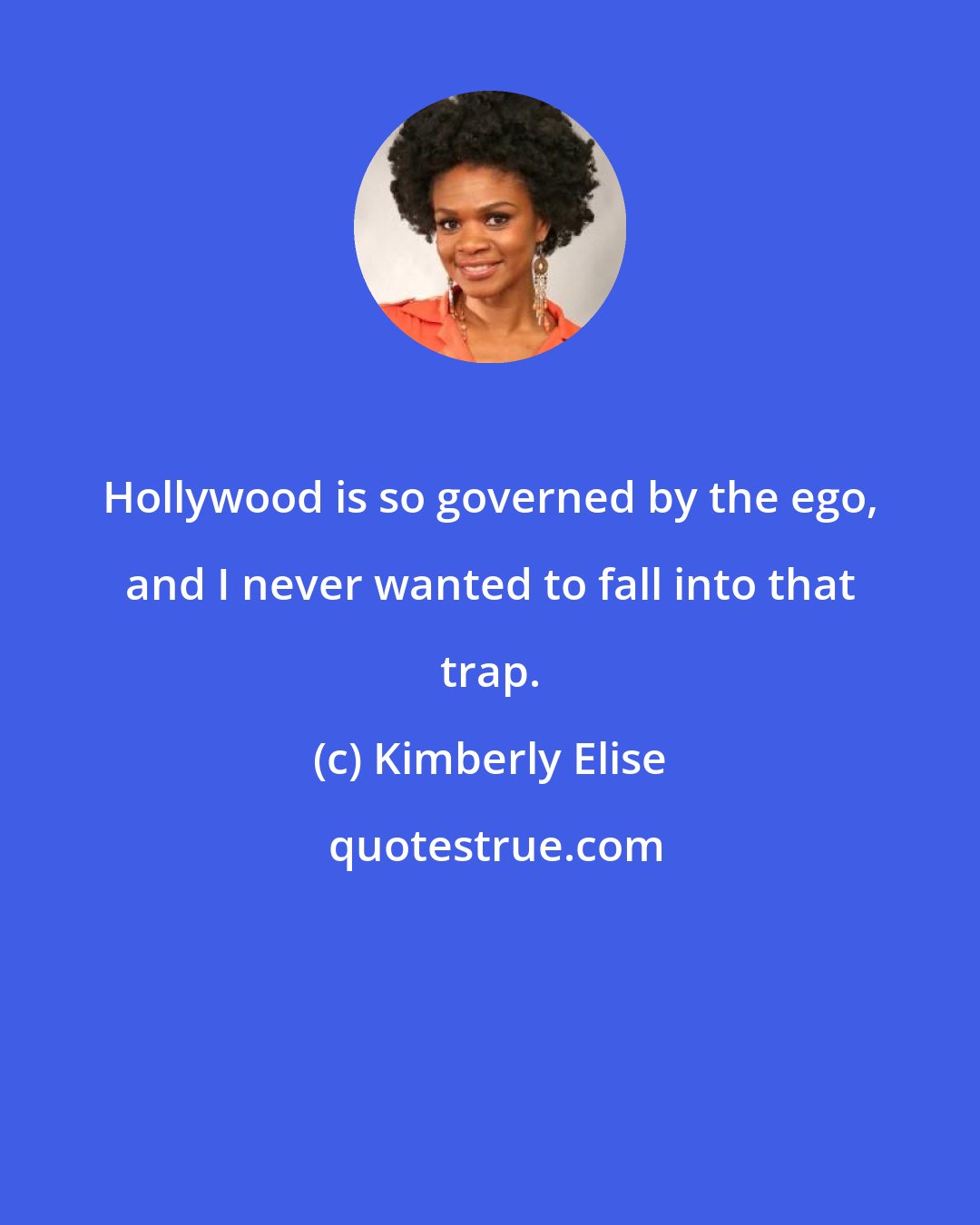 Kimberly Elise: Hollywood is so governed by the ego, and I never wanted to fall into that trap.