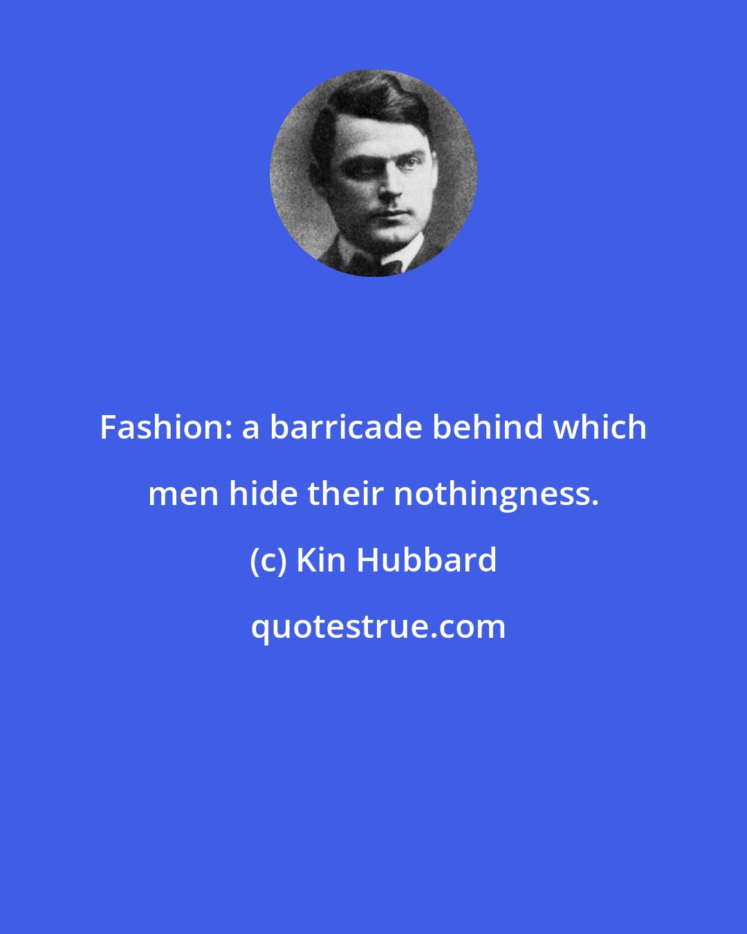 Kin Hubbard: Fashion: a barricade behind which men hide their nothingness.