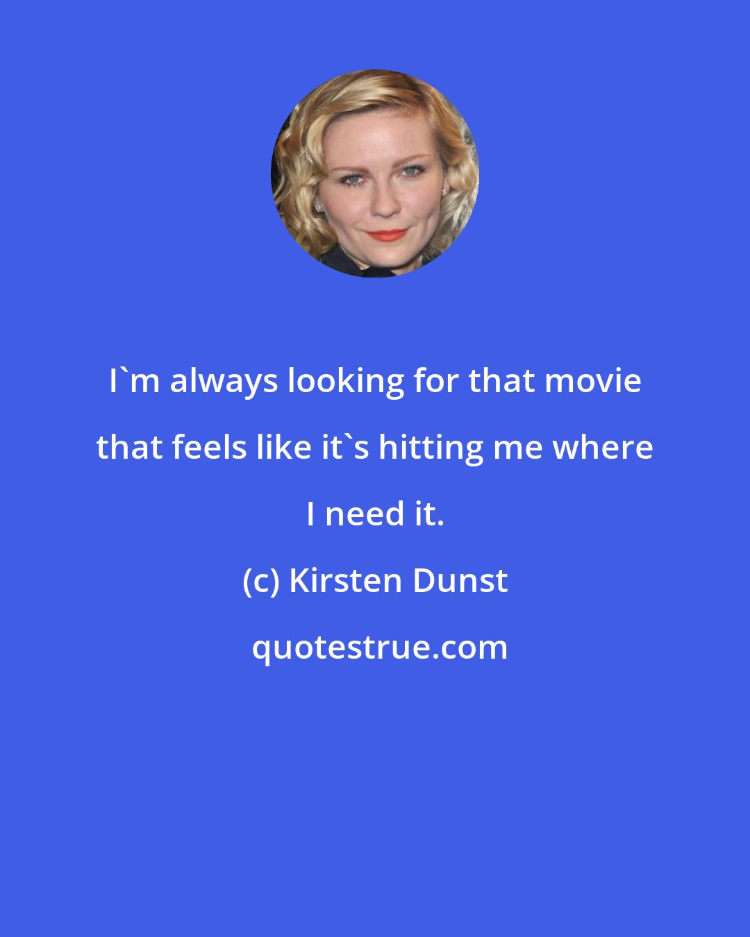 Kirsten Dunst: I'm always looking for that movie that feels like it's hitting me where I need it.