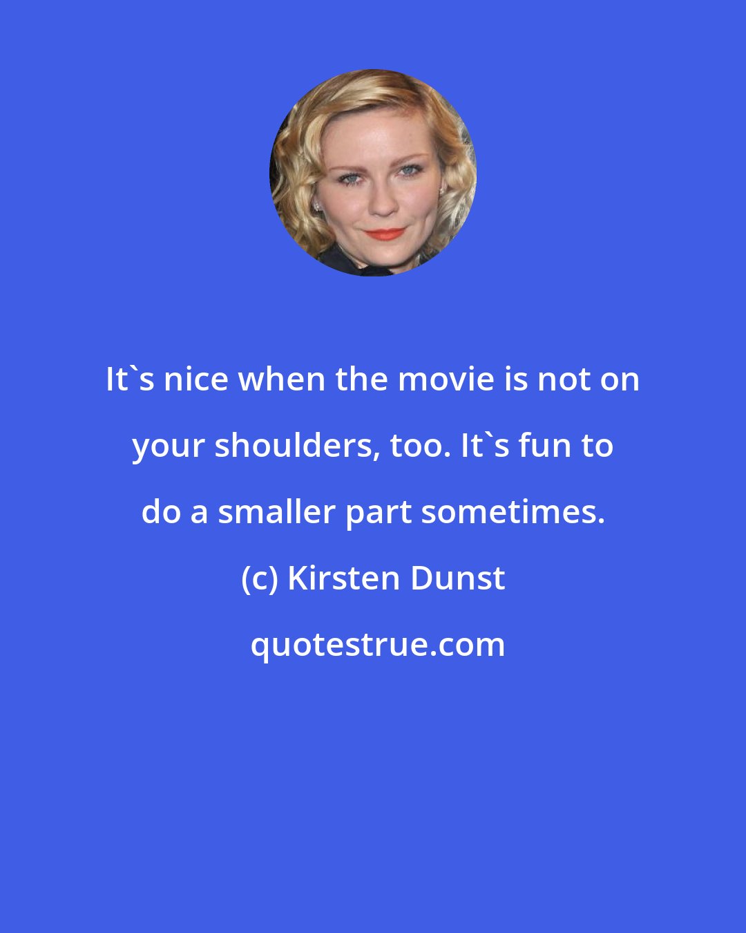 Kirsten Dunst: It's nice when the movie is not on your shoulders, too. It's fun to do a smaller part sometimes.