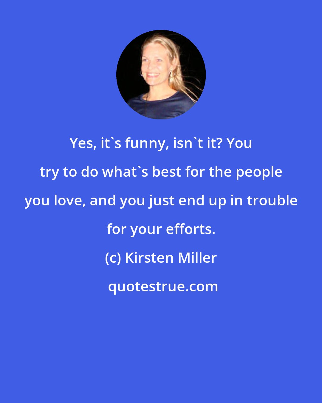 Kirsten Miller: Yes, it's funny, isn't it? You try to do what's best for the people you love, and you just end up in trouble for your efforts.