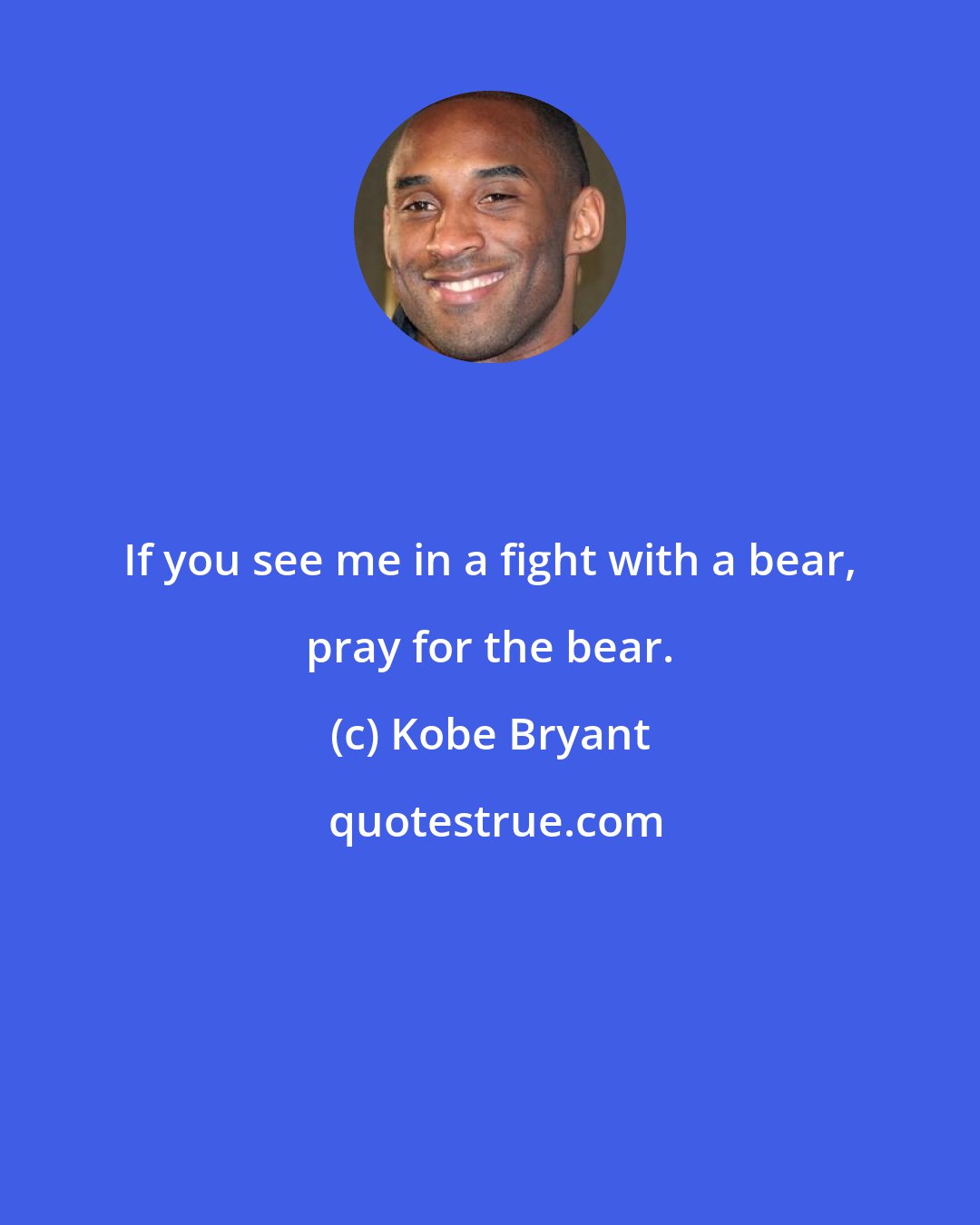 Kobe Bryant: If you see me in a fight with a bear, pray for the bear.