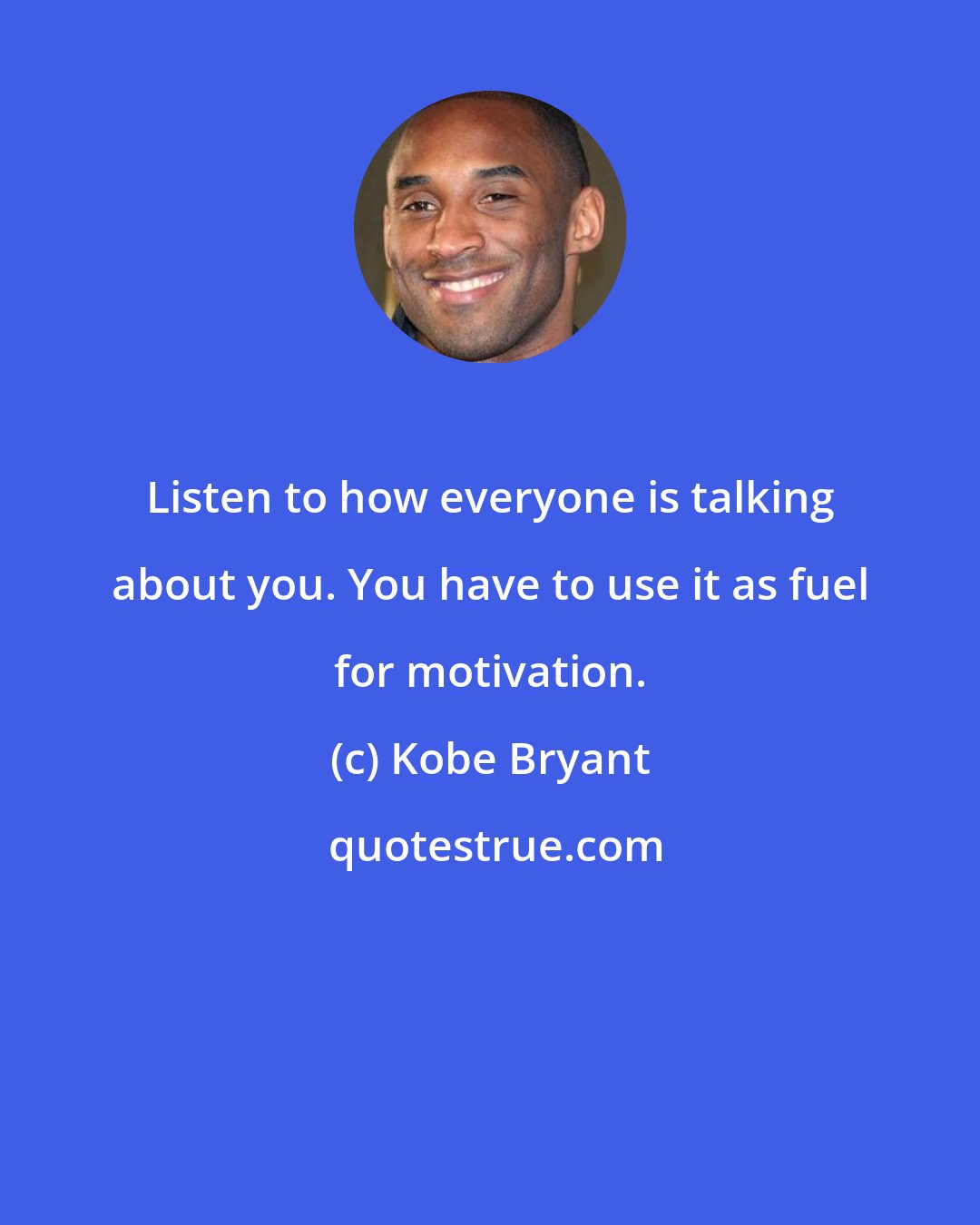 Kobe Bryant: Listen to how everyone is talking about you. You have to use it as fuel for motivation.