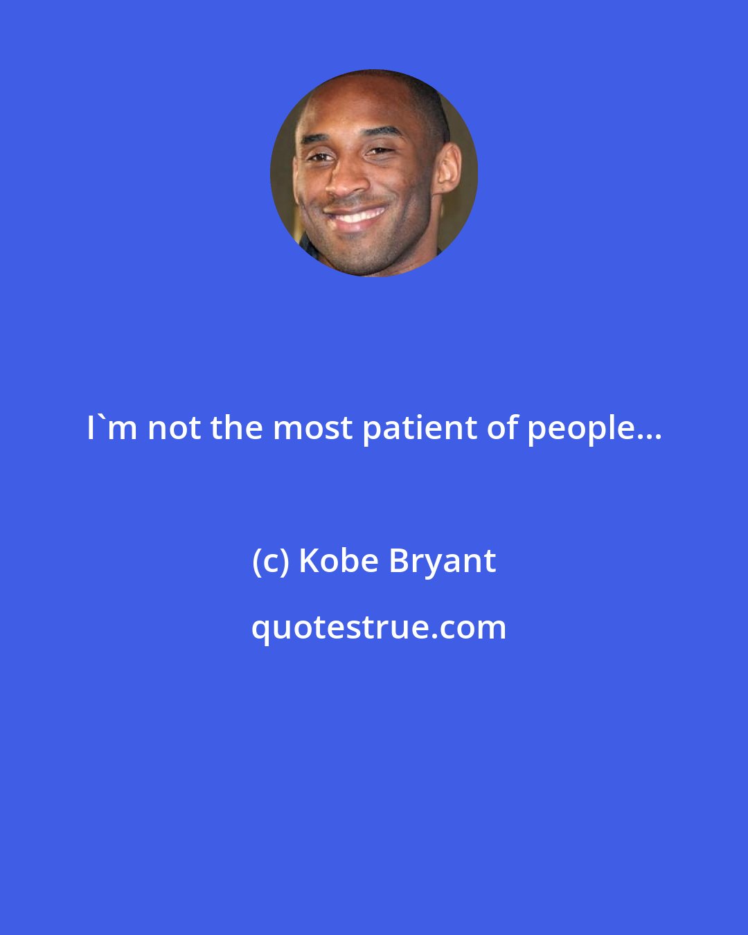 Kobe Bryant: I'm not the most patient of people...