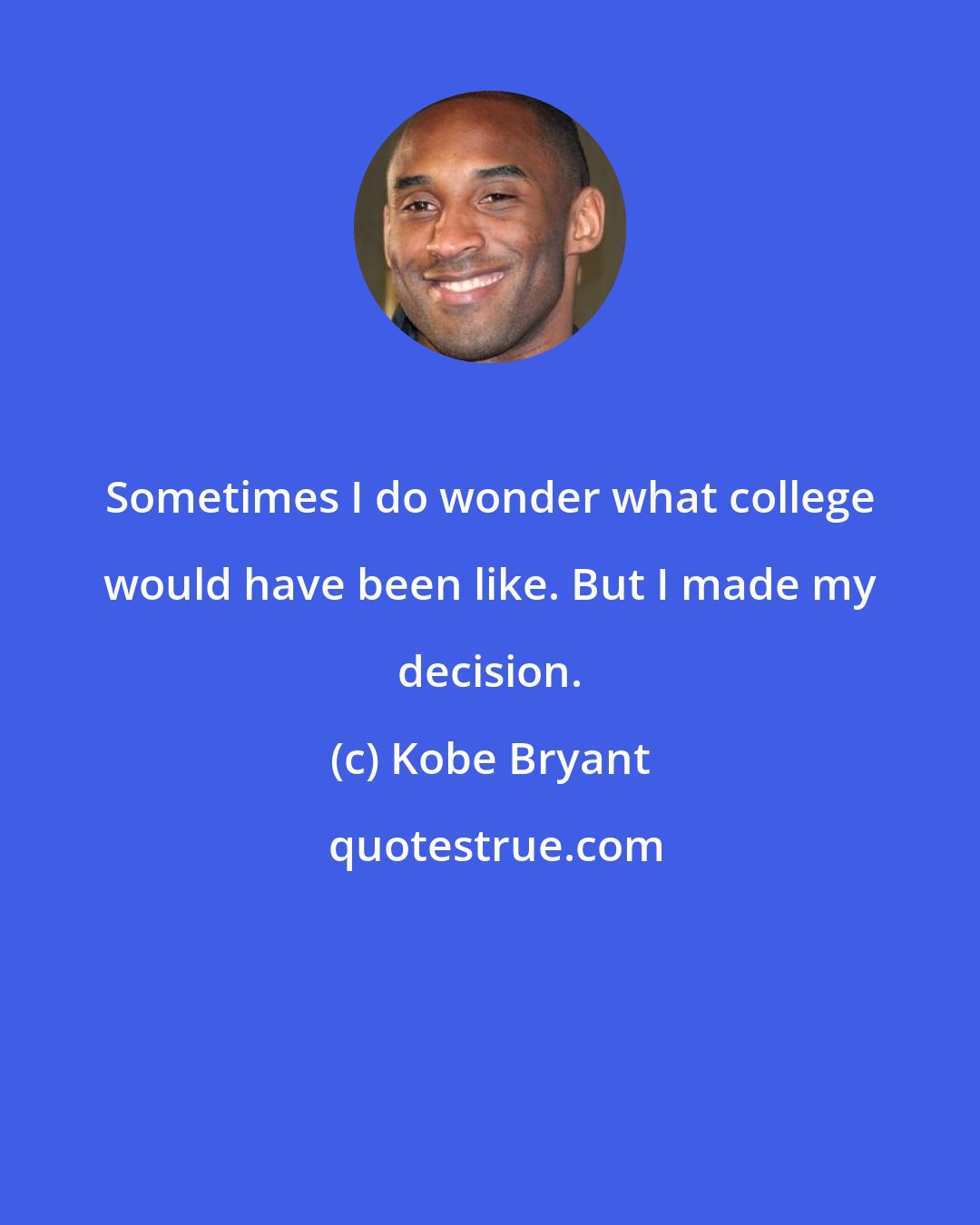Kobe Bryant: Sometimes I do wonder what college would have been like. But I made my decision.