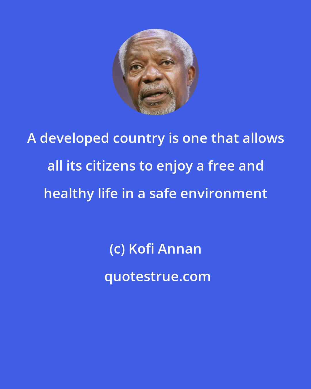 Kofi Annan: A developed country is one that allows all its citizens to enjoy a free and healthy life in a safe environment