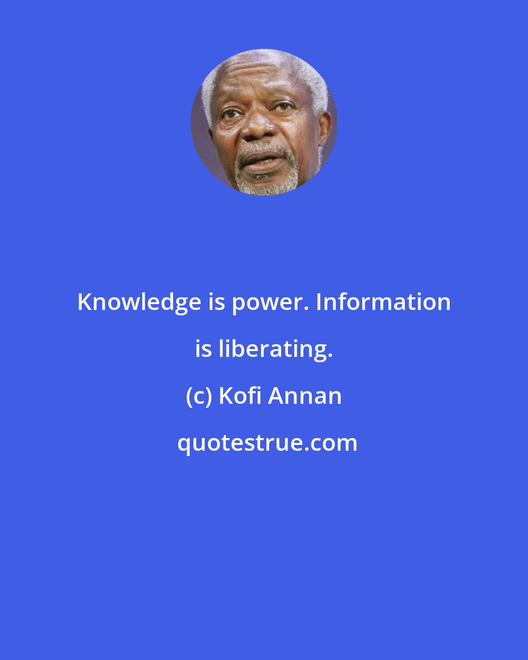 Kofi Annan: Knowledge is power. Information is liberating.