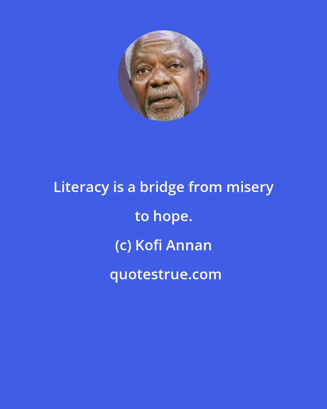 Kofi Annan: Literacy is a bridge from misery to hope.
